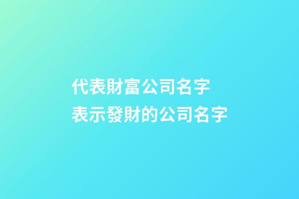 代表財富公司名字 表示發財的公司名字-第1張-公司起名-玄機派